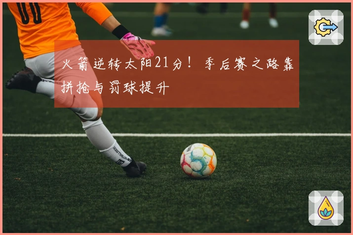 火箭逆转太阳21分！季后赛之路靠拼抢与罚球提升