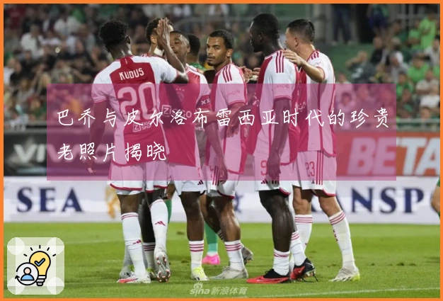 巴乔与皮尔洛布雷西亚时代的珍贵老照片揭晓