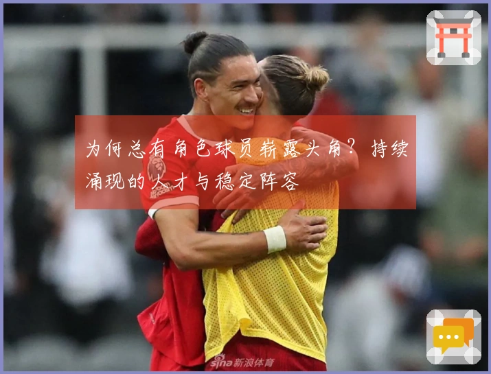 为何总有角色球员崭露头角？持续涌现的人才与稳定阵容