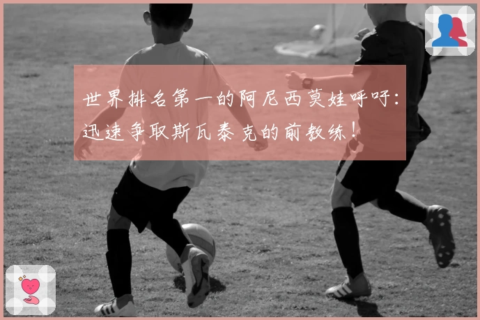 世界排名第一的阿尼西莫娃呼吁：迅速争取斯瓦泰克的前教练！
