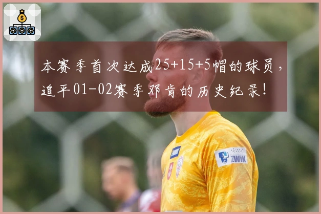 本赛季首次达成25+15+5帽的球员，追平01-02赛季邓肯的历史纪录！