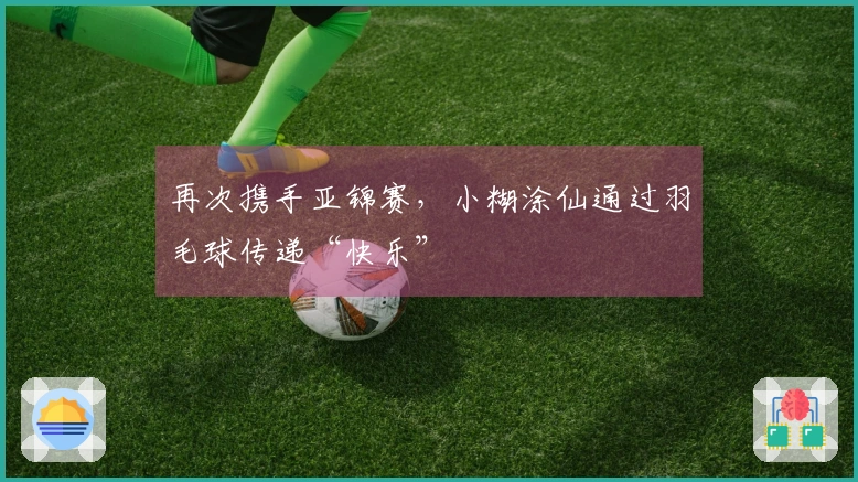 再次携手亚锦赛，小糊涂仙通过羽毛球传递“快乐”