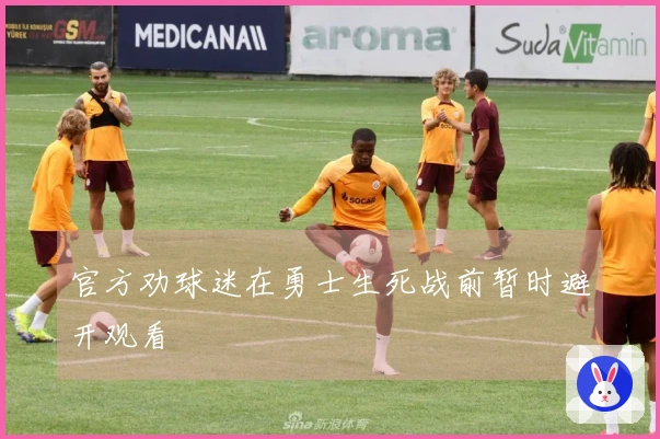 官方劝球迷在勇士生死战前暂时避开观看