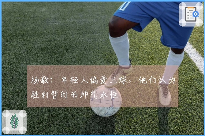 杨毅：年轻人偏爱三球，他们认为胜利暂时而帅气永恒