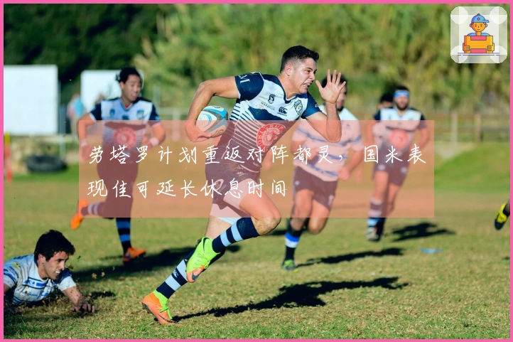 劳塔罗计划重返对阵都灵，国米表现佳可延长休息时间