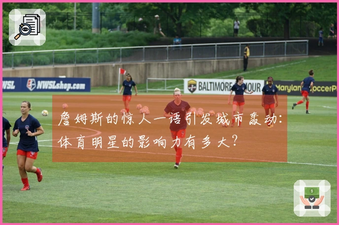 詹姆斯的惊人一语引发城市轰动：体育明星的影响力有多大？