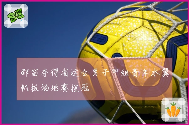 邵笛夺得省运会男子甲组青年水翼帆板场地赛桂冠