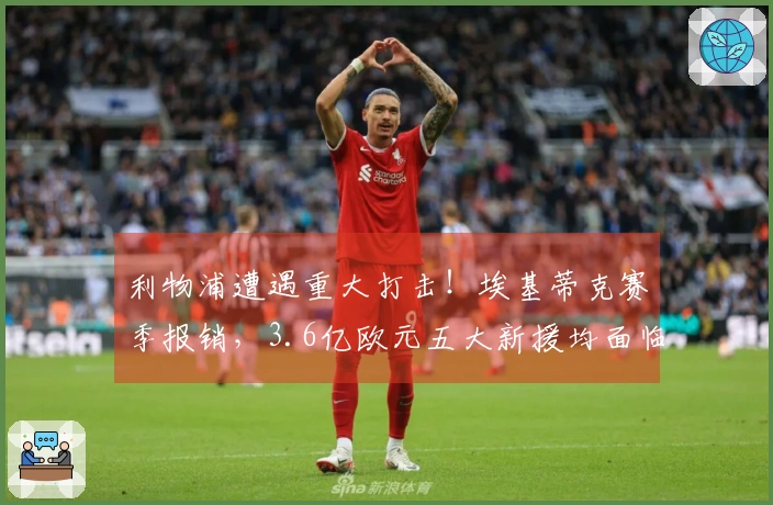利物浦遭遇重大打击！埃基蒂克赛季报销，3.6亿欧元五大新援均面临长期伤病困扰