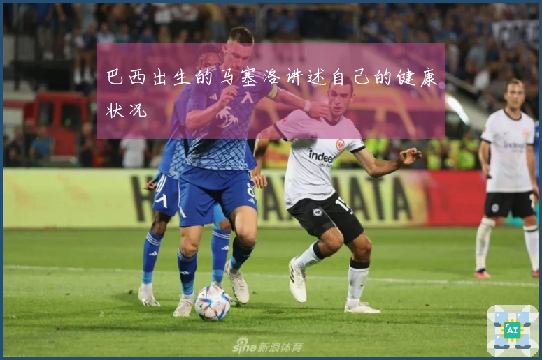 巴西出生的马塞洛讲述自己的健康状况