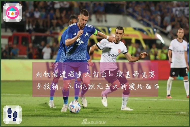 利物浦遭遇重大打击！埃基蒂克赛季报销，3.6亿欧元五大新援均面临长期伤病困扰