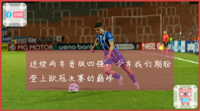 连续两年晋级四强，今年我们期盼登上欧冠决赛的巅峰