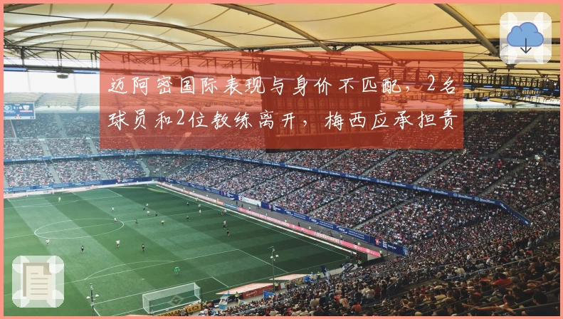 迈阿密国际表现与身价不匹配，2名球员和2位教练离开，梅西应承担责任吗？