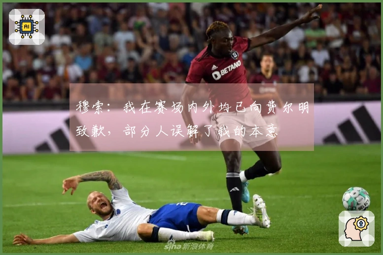 穆索：我在赛场内外均已向费尔明致歉，部分人误解了我的本意