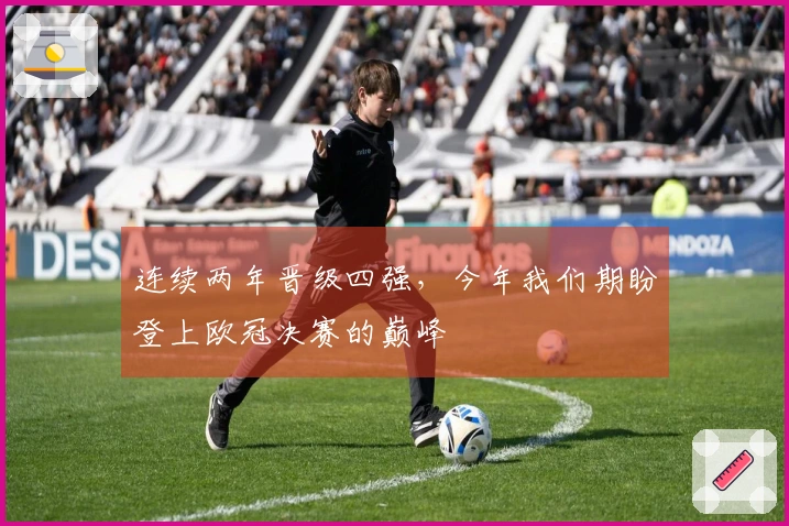 连续两年晋级四强，今年我们期盼登上欧冠决赛的巅峰